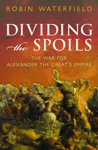 Dividing the Spoils : The War for Alexander the Great's Empire, Hardback Book
