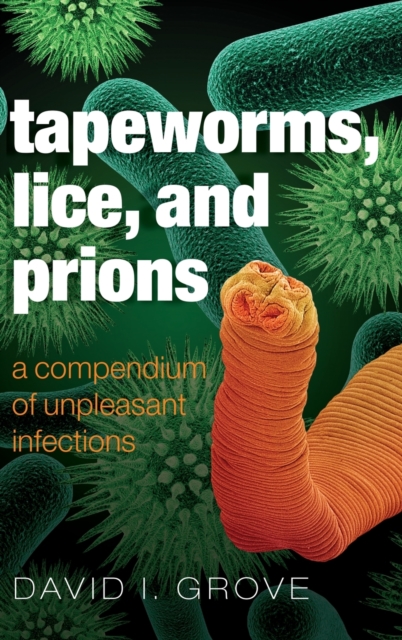 Tapeworms, Lice, and Prions : A compendium of unpleasant infections, Hardback Book