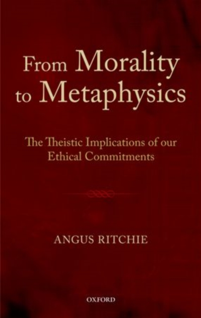 From Morality to Metaphysics : The Theistic Implications of our Ethical Commitments, Hardback Book
