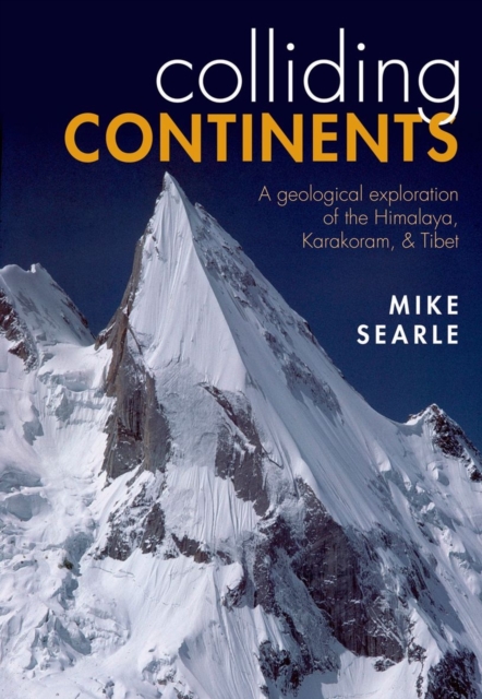Colliding Continents : A geological exploration of the Himalaya, Karakoram, and Tibet, Hardback Book