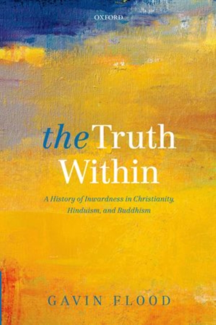 The Truth Within : A History of Inwardness in Christianity, Hinduism, and Buddhism, Hardback Book