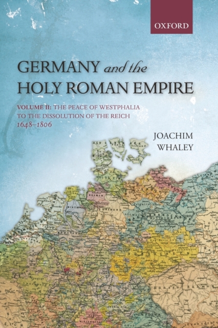 Germany and the Holy Roman Empire : Volume II: The Peace of Westphalia to the Dissolution of the Reich, 1648-1806, Paperback / softback Book