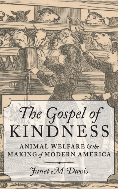 The Gospel of Kindness : Animal Welfare and the Making of Modern America, Hardback Book