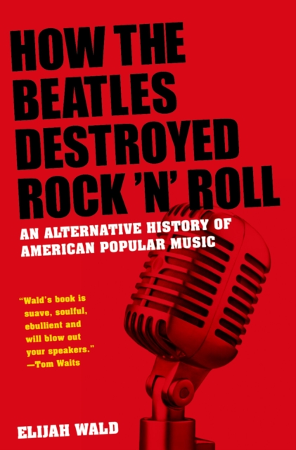 How the Beatles Destroyed Rock 'n' Roll : An Alternative History of American Popular Music, EPUB eBook