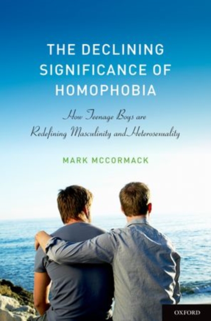 The Declining Significance of Homophobia : How Teenage Boys are Redefining Masculinity and Heterosexuality, Hardback Book