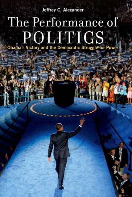 The Performance of Politics : Obama's Victory and the Democratic Struggle for Power, EPUB eBook