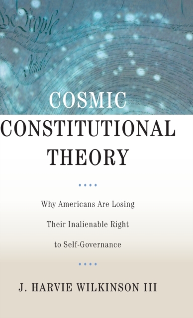 Cosmic Constitutional Theory : Why Americans Are Losing Their Inalienable Right to Self-Governance, Hardback Book
