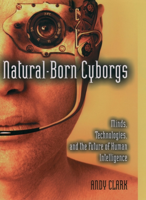 Natural-Born Cyborgs : Minds, Technologies, and the Future of Human Intelligence, EPUB eBook