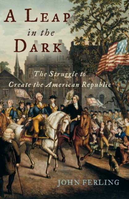 A Leap in the Dark : The Struggle to Create the American Republic, EPUB eBook