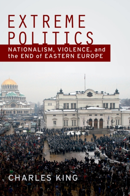 Extreme Politics : Nationalism, Violence, and the End of Eastern Europe, EPUB eBook