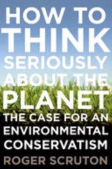 How to Think Seriously About the Planet: The Case for an Environmental Conservatism, PDF eBook