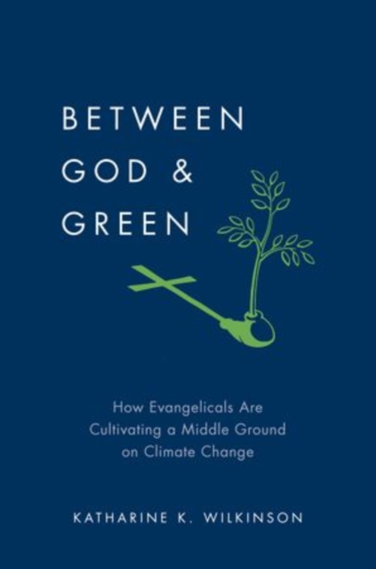 Between God and Green : How Evangelicals Are Cultivating a Middle Ground on Climate Change, Hardback Book