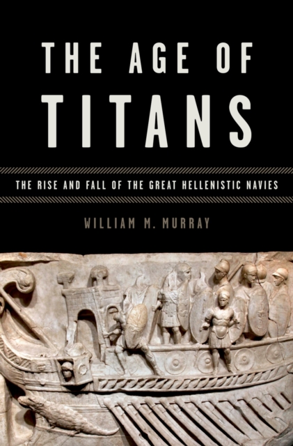 The Age of Titans : The Rise and Fall of the Great Hellenistic Navies, PDF eBook