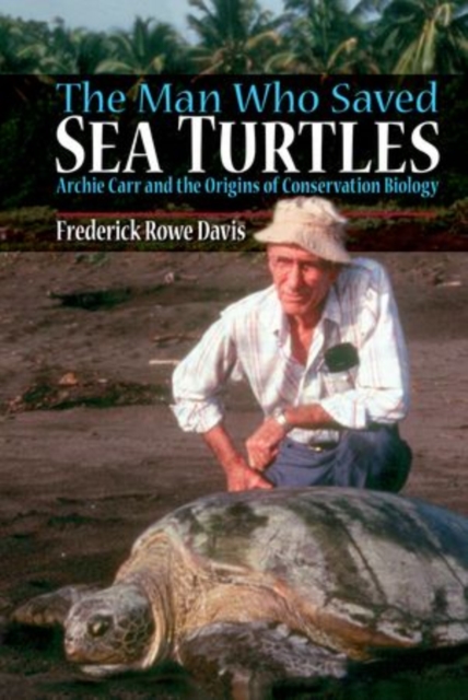 The Man Who Saved Sea Turtles : Archie Carr and the Origins of Conservation Biology, Paperback / softback Book
