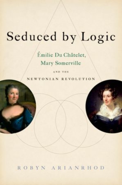 Seduced by Logic : Emilie Du Chatelet, Mary Somerville and the Newtonian Revolution, Hardback Book