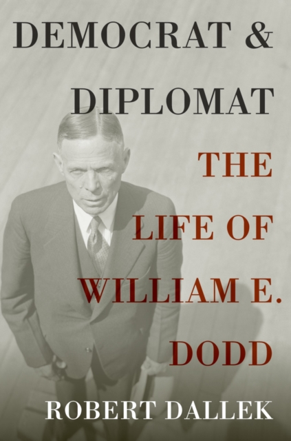 Democrat and Diplomat : The Life of William E. Dodd, PDF eBook