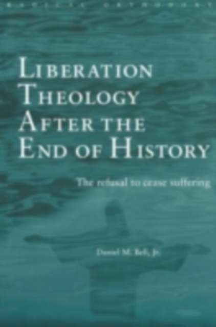 Liberation Theology after the End of History : The refusal to cease suffering, PDF eBook