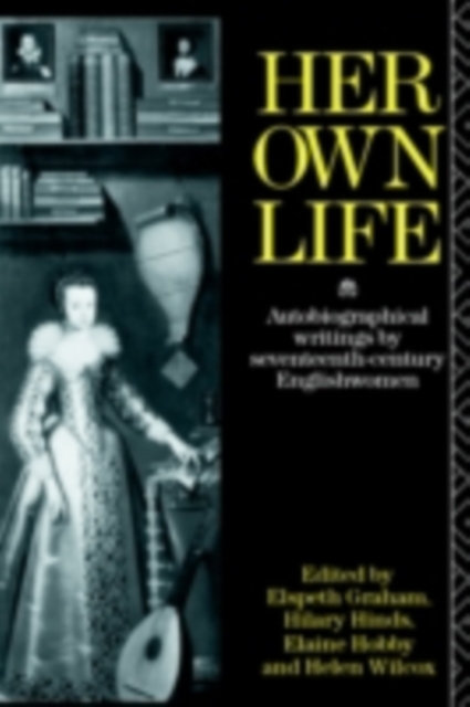 Her Own Life : Autobiographical Writings by Seventeenth-Century Englishwomen, PDF eBook