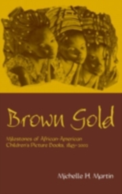Brown Gold : Milestones of African American Children's Picture Books, 1845-2002, PDF eBook