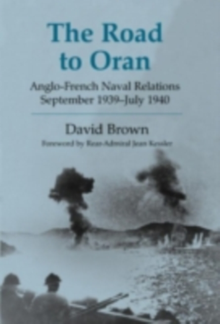 The Road to Oran : Anglo-French Naval Relations, September 1939-July 1940, PDF eBook