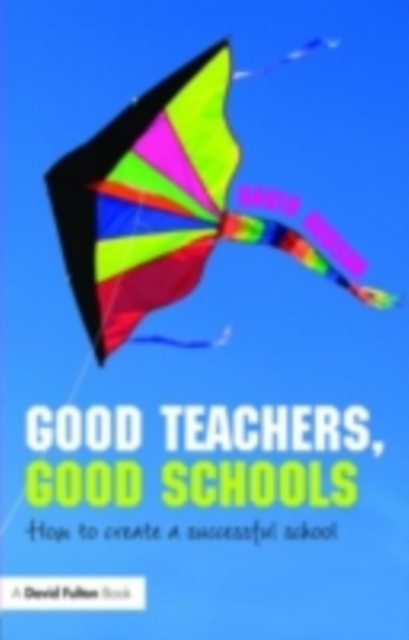 Good Teachers, Good Schools : How to Create a Successful School, PDF eBook