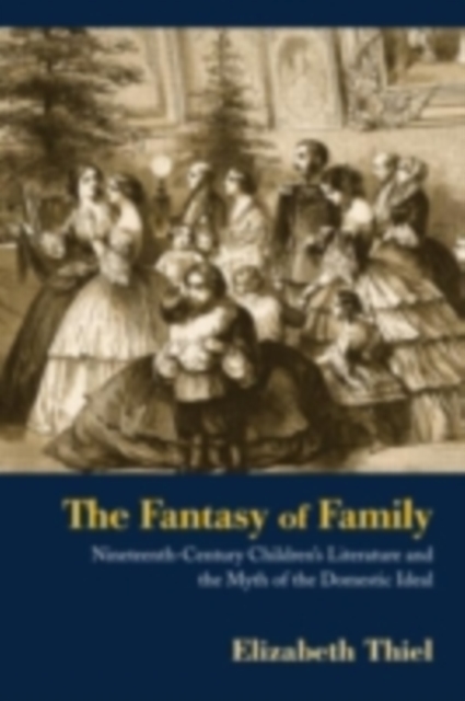 The Fantasy of Family : Nineteenth-Century Children's Literature and the Myth of the Domestic Ideal, PDF eBook