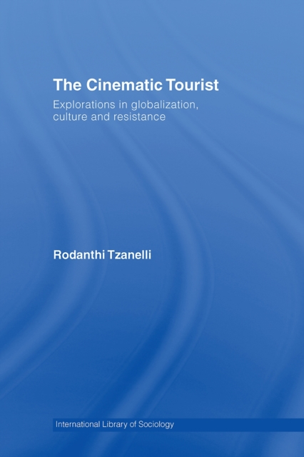 The Cinematic Tourist : Explorations in Globalization, Culture and Resistance, PDF eBook