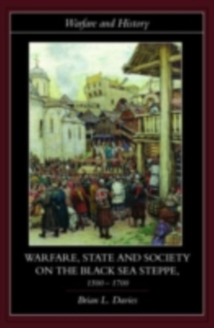 Warfare, State and Society on the Black Sea Steppe, 1500-1700, PDF eBook