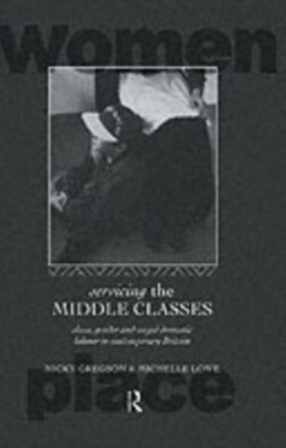 Servicing the Middle Classes : Class, Gender and Waged Domestic Work in Contemporary Britain, PDF eBook