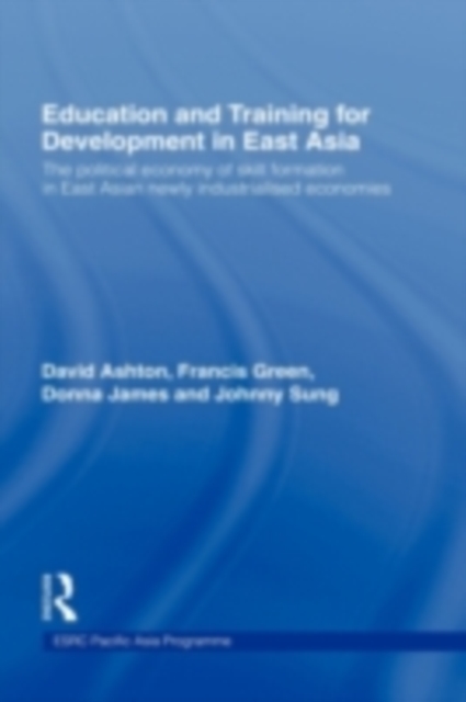Education and Training for Development in East Asia : The Political Economy of Skill Formation in Newly Industrialised Economies, PDF eBook