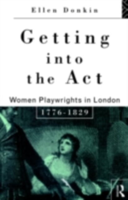 Getting Into the Act : Women Playwrights in London 1776-1829, PDF eBook