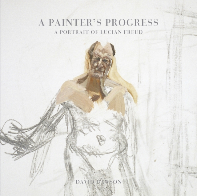 A Painter's Progress : A Portrait of Lucian Freud, Hardback Book