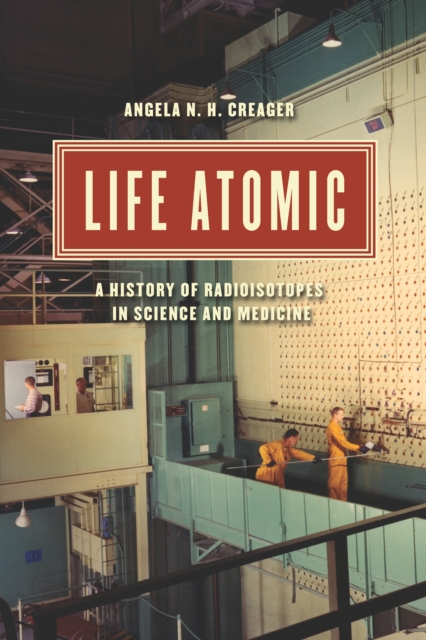 Life Atomic : A History of Radioisotopes in Science and Medicine, EPUB eBook