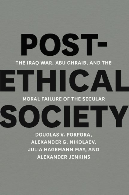 Post-Ethical Society : The Iraq War, Abu Ghraib, and the Moral Failure of the Secular, Hardback Book