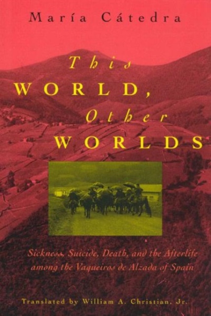 This World, Other Worlds : Sickness, Suicide, Death, and the Afterlife among the Vaqueiros de Alzada of Spain, Hardback Book