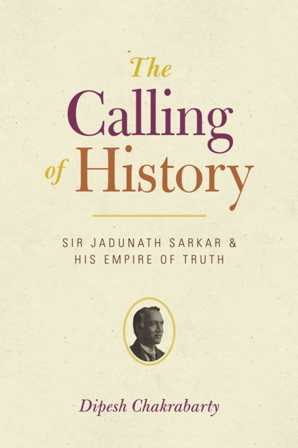 The Calling of History : Sir Jadunath Sarkar and His Empire of Truth, Paperback / softback Book