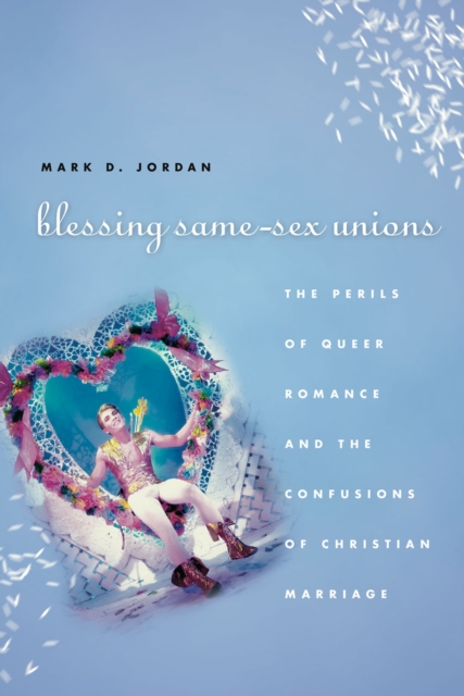 Blessing Same-Sex Unions : The Perils of Queer Romance and the Confusions of Christian Marriage, Paperback / softback Book