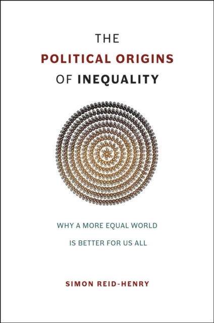 The Political Origins of Inequality : Why a More Equal World Is Better for Us All, Hardback Book
