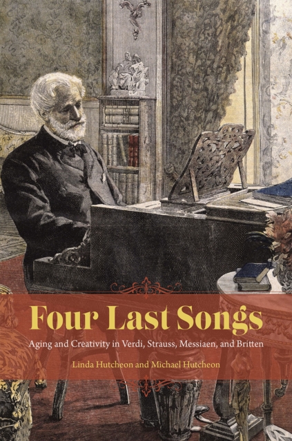 Four Last Songs : Aging and Creativity in Verdi, Strauss, Messiaen, and Britten, Hardback Book