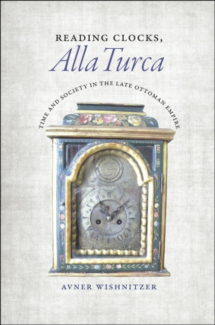 Reading Clocks, Alla Turca : Time and Society in the Late Ottoman Empire, Hardback Book