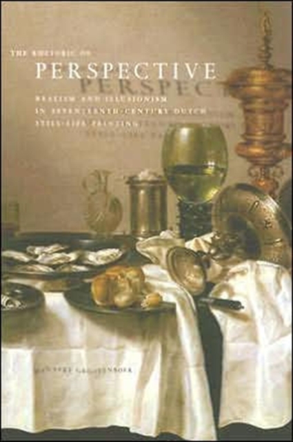 The Rhetoric of Perspective : Realism and Illusionism in Seventeenth-Century Dutch Still-Life Painting, Paperback / softback Book