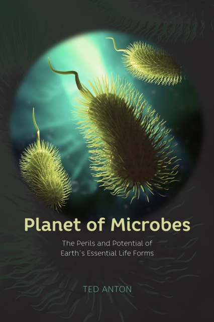 Planet of Microbes - The Perils and Potential of Earth`s Essential Life Forms, Hardback Book