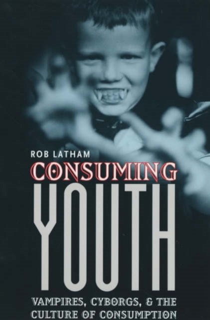 Consuming Youth : Vampires, Cyborgs, and the Culture of Consumption, Paperback / softback Book