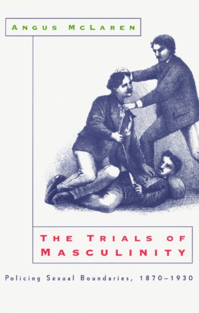 The Trials of Masculinity : Policing Sexual Boundaries, 1870-1930, PDF eBook
