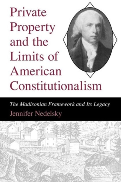 Private Property and the Limits of American Constitutionalism : The Madisonian Framework and Its Legacy, Paperback / softback Book