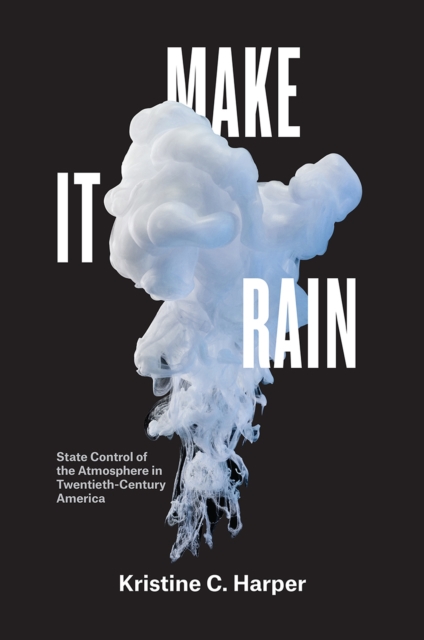 Make It Rain : State Control of the Atmosphere in Twentieth-Century America, Paperback / softback Book
