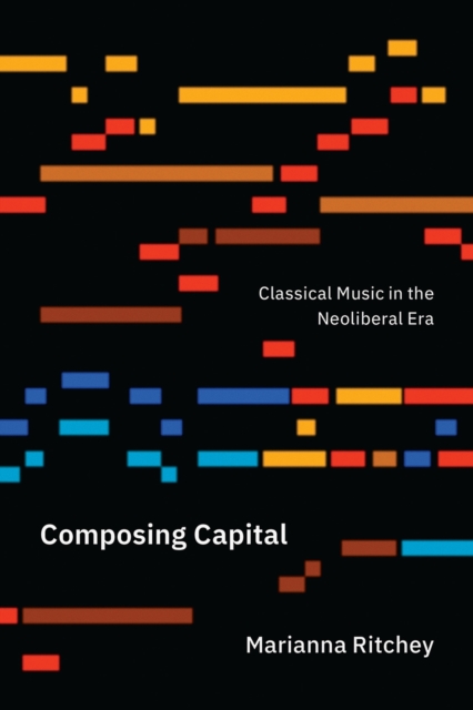Composing Capital : Classical Music in the Neoliberal Era, Paperback / softback Book