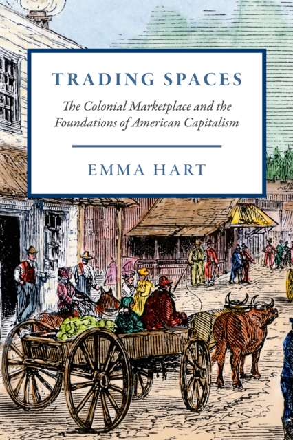 Trading Spaces : The Colonial Marketplace and the Foundations of American Capitalism, Hardback Book