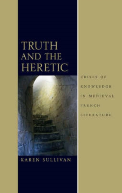 Truth and the Heretic : Crises of Knowledge in Medieval French Literature, Hardback Book