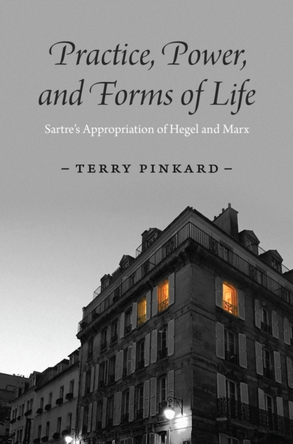 Practice, Power, and Forms of Life : Sartre’s Appropriation of Hegel and Marx, Hardback Book